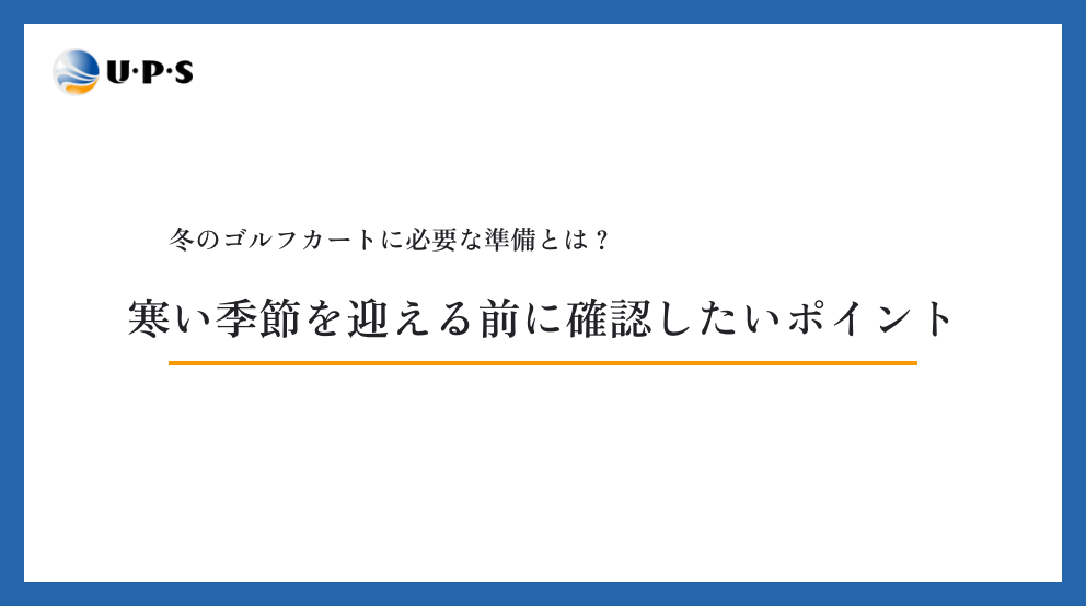 冬のゴルフカートに必要な準備とは？寒い季節を迎える前に確認したいポイント